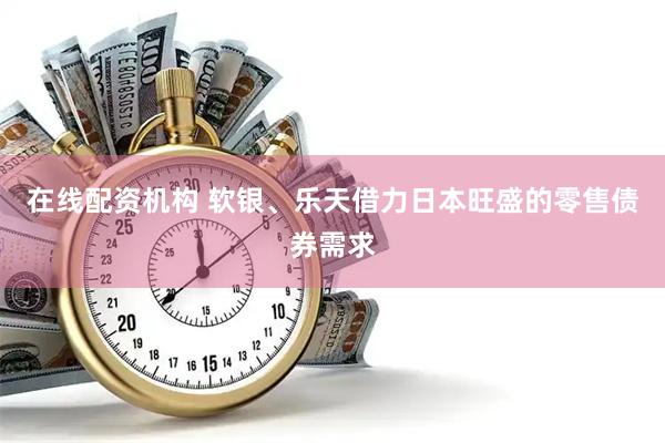 在线配资机构 软银、乐天借力日本旺盛的零售债券需求