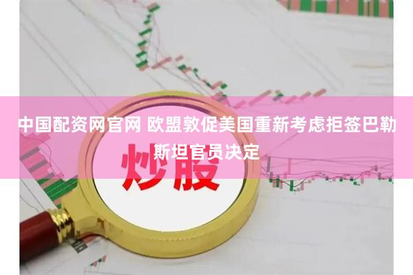 中国配资网官网 欧盟敦促美国重新考虑拒签巴勒斯坦官员决定