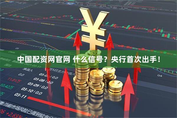 中国配资网官网 什么信号？央行首次出手！