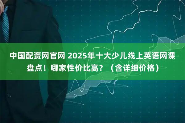 中国配资网官网 2025年十大少儿线上英语网课盘点!哪家性价比高?(含详细价格)