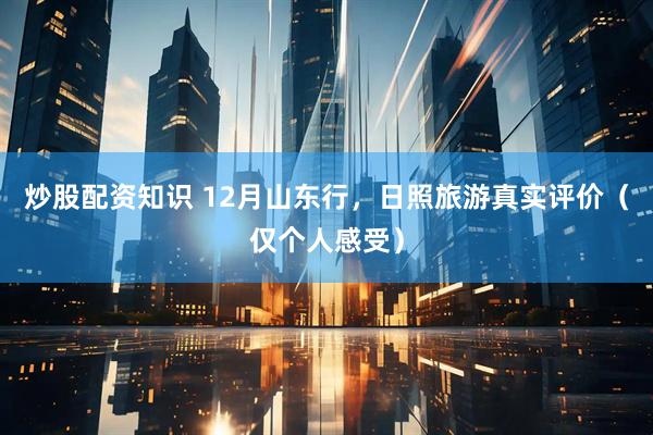 炒股配资知识 12月山东行，日照旅游真实评价（仅个人感受）