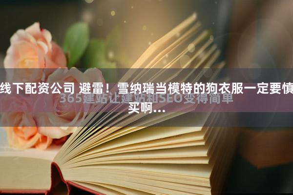 线下配资公司 避雷！雪纳瑞当模特的狗衣服一定要慎买啊...