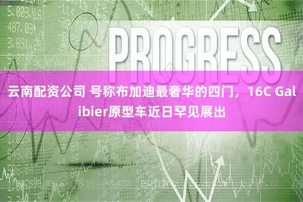 云南配资公司 号称布加迪最奢华的四门，16C Galibier原型车近日罕见展出