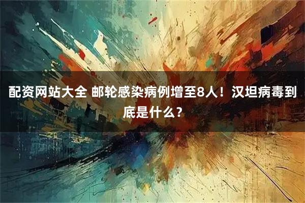 配资网站大全 邮轮感染病例增至8人！汉坦病毒到底是什么？
