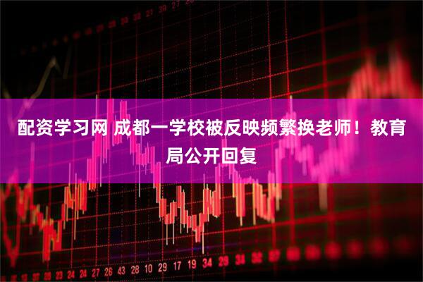配资学习网 成都一学校被反映频繁换老师！教育局公开回复