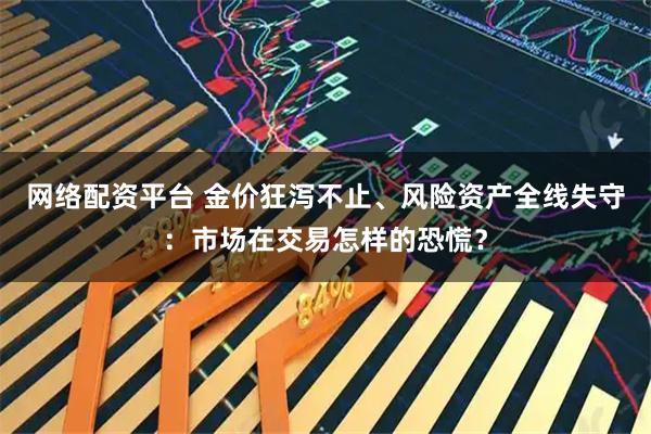 网络配资平台 金价狂泻不止、风险资产全线失守：市场在交易怎样的恐慌？