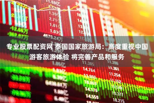 专业股票配资网 泰国国家旅游局：高度重视中国游客旅游体验 将完善产品和服务