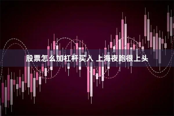 股票怎么加杠杆买入 上海夜跑很上头