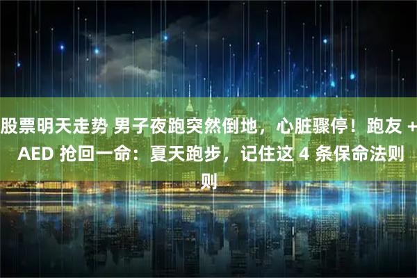 股票明天走势 男子夜跑突然倒地，心脏骤停！跑友 + AED 抢回一命：夏天跑步，记住这 4 条保命法则